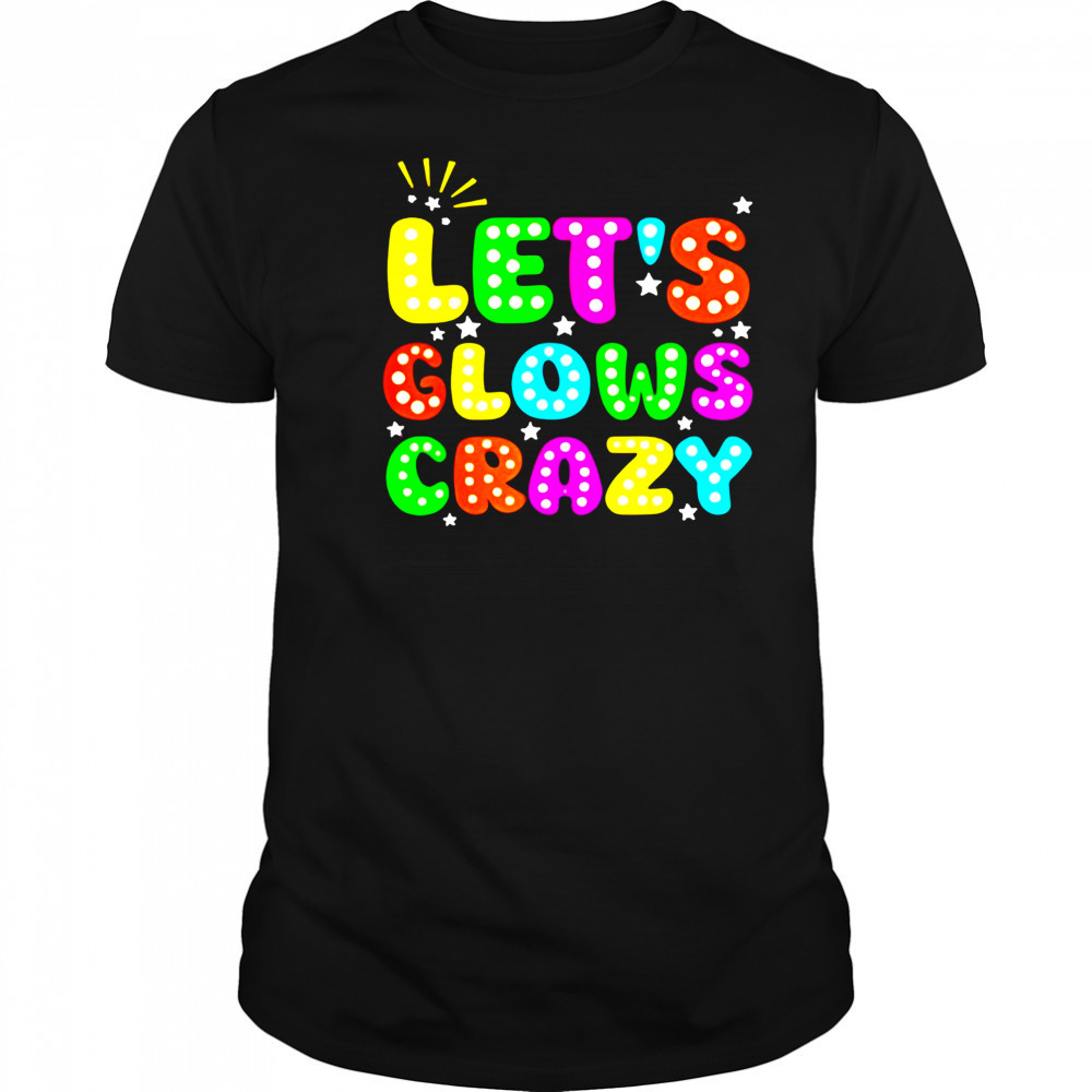 Let’s glowing crazy shirt
