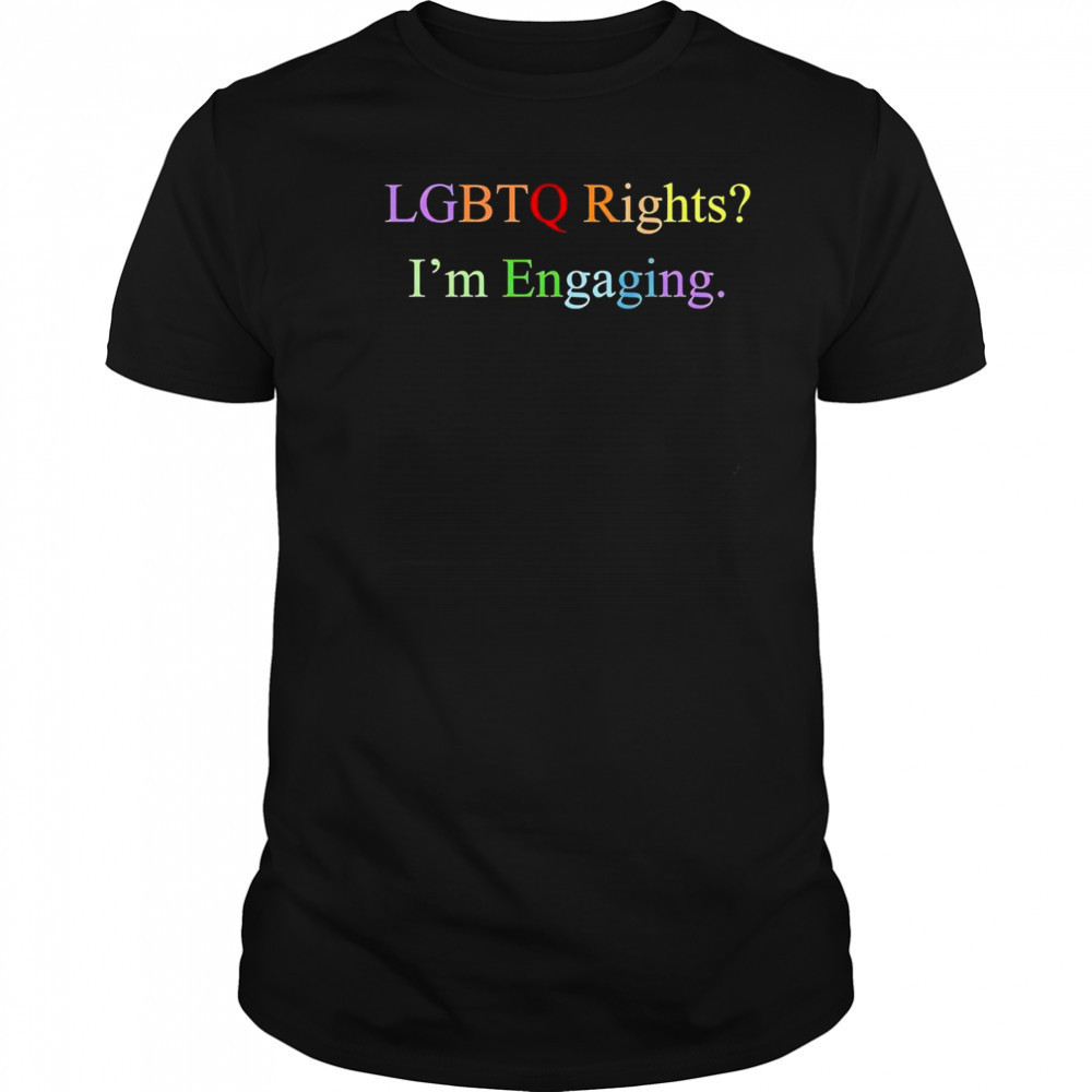 Lgbtq rights I’m engaging shirt