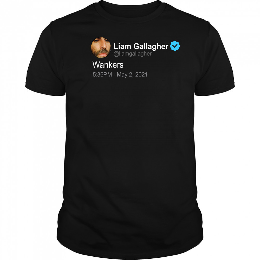 Liam Gallagher Wankers Shirt, Liam Gallagher Twitter Quote T-Shirt