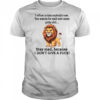 Lion I refuse to kiss anybody’s ass you wanna be mad over some petty shit shirt