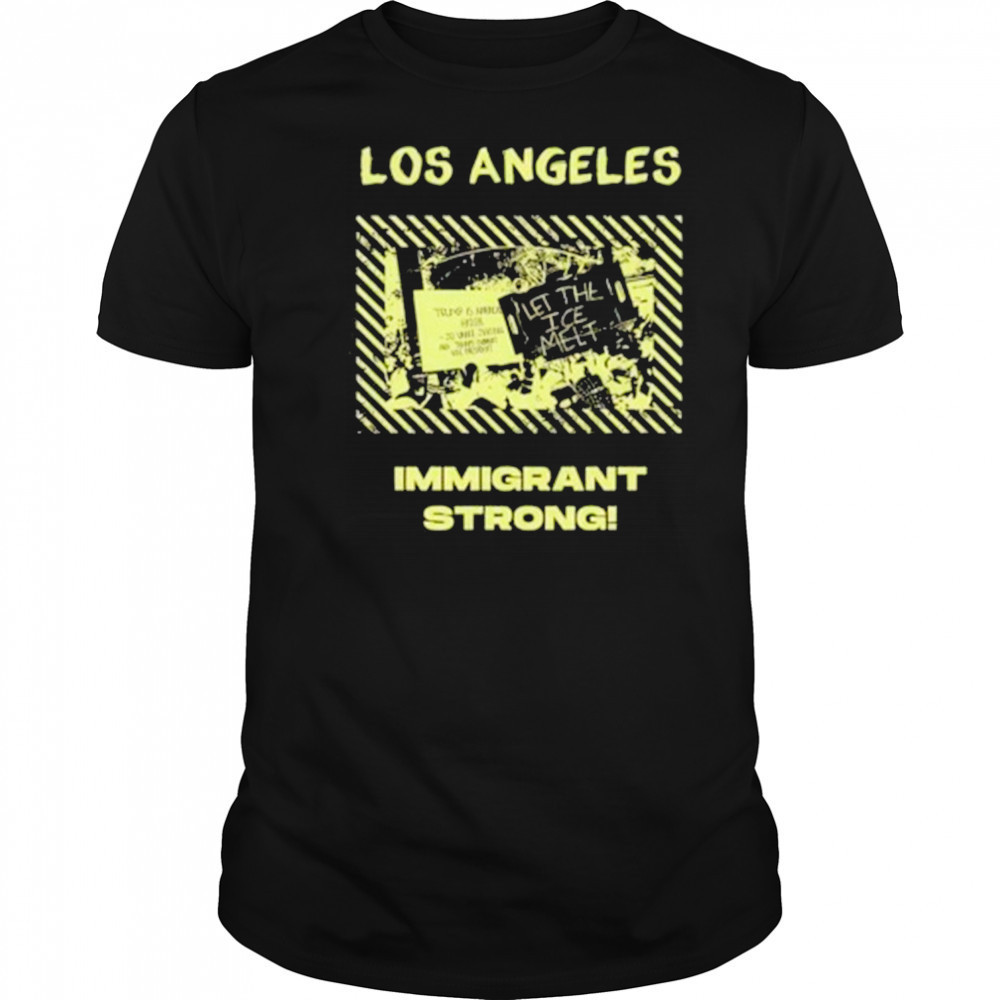 Los Angeles Immigrant Strong Let The Ice Melt T-Shirt