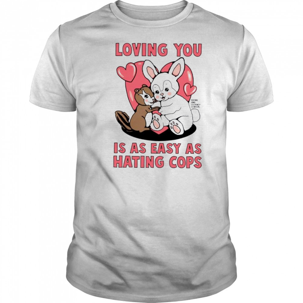 Loving You Is As Easy As Hating Cops shirt