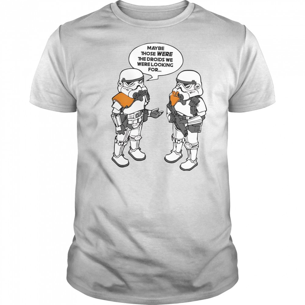 Maybe Those Were The Droids We Were Looking For T-Shirt