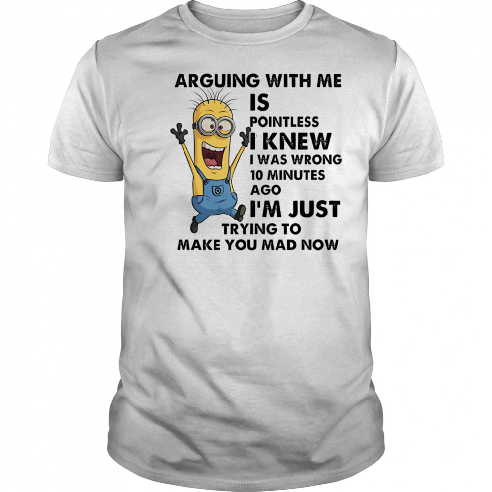 Minion arguing with me is pointless I knew I was wrong 10 minutes ago shirt