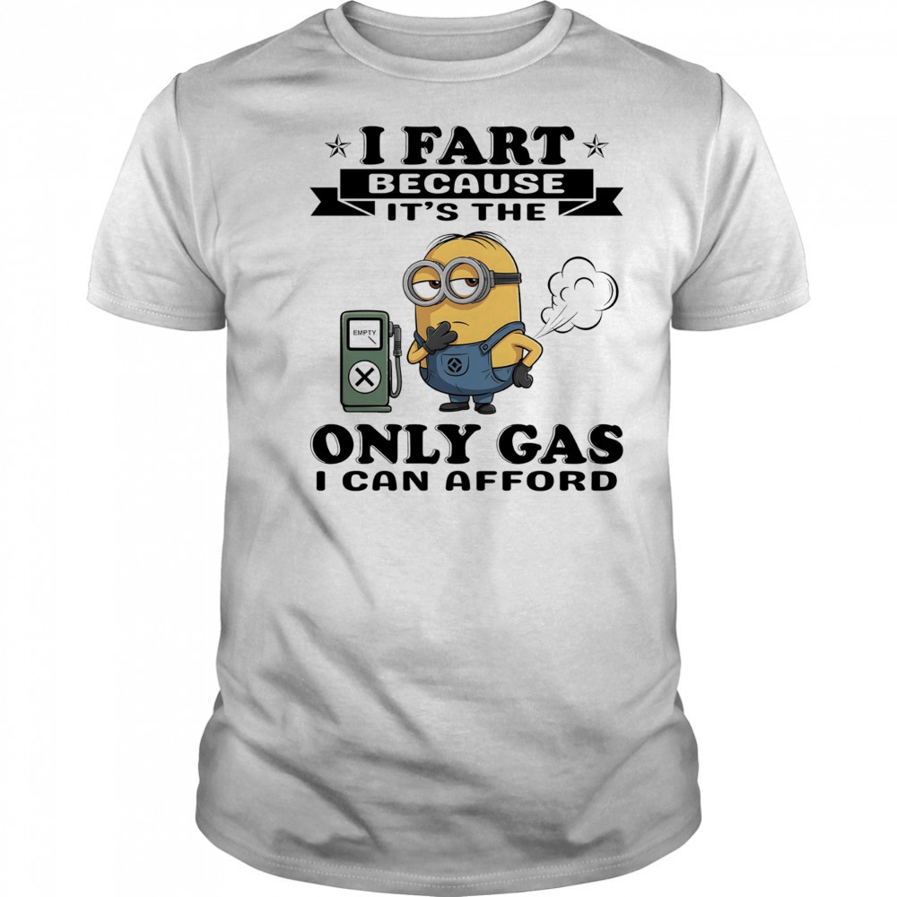 Minion I fart because it’s the only Gas I can afford shirt