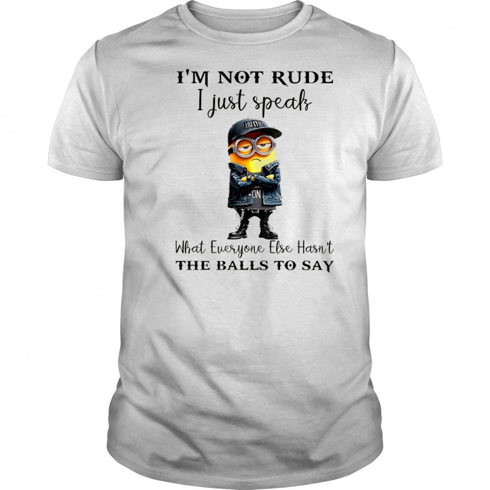Minion I’m not Rude I just speak what everyone else hasn’t the balls to say shirt