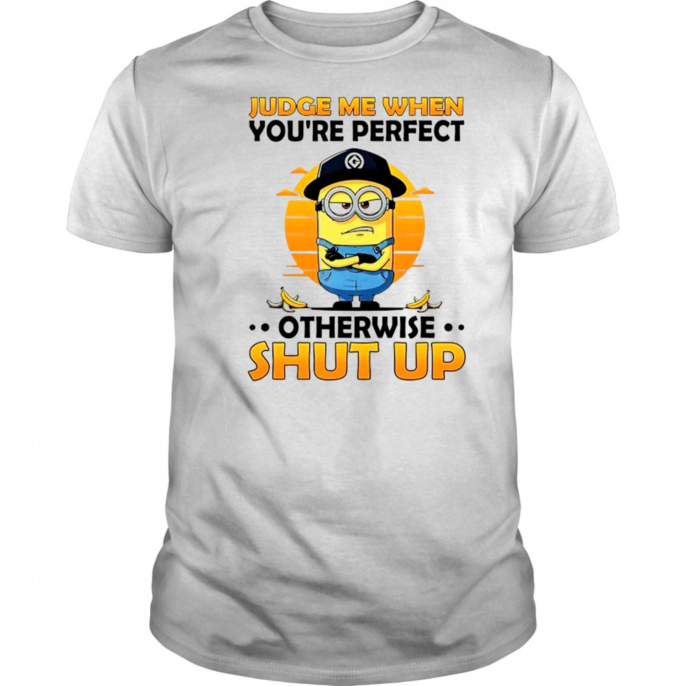 Minion judge me when you’re perfect otherwise shut up shirt