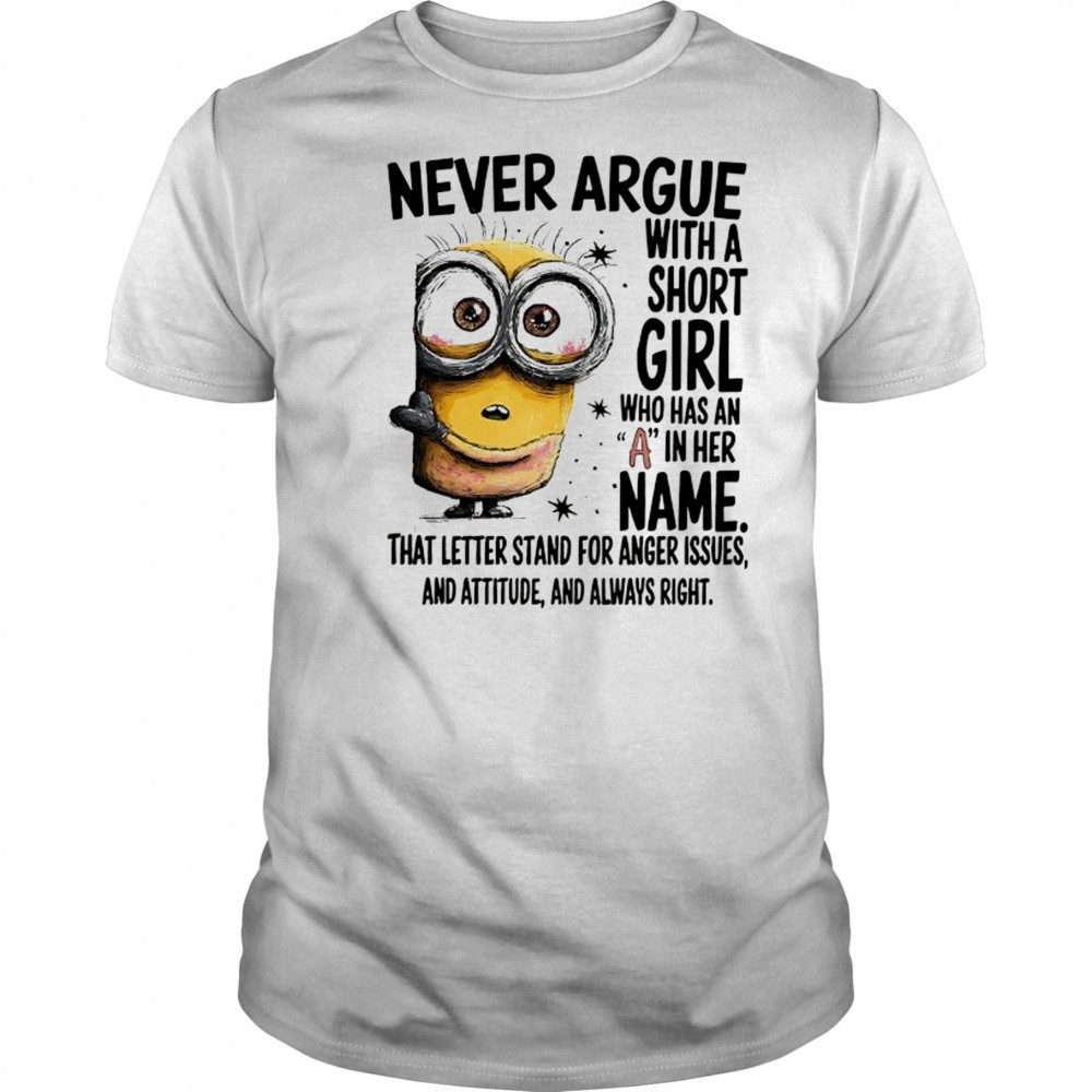 Minion never argue with a short girl who has an A in her name shirt