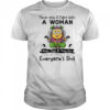 Minion never pick a fight with a woman older than 40 they are full of rage and sick everyone’s shit shirt