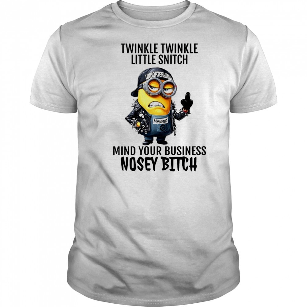 Minion Twinkle Twinkle little snitch mind your business nosey bitch shirt