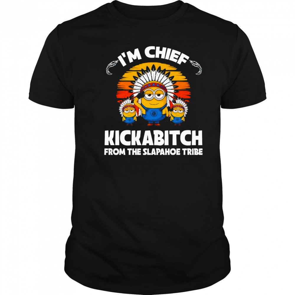 Minions I’m chief kickabitch from the Slapahoe Tribe shirt