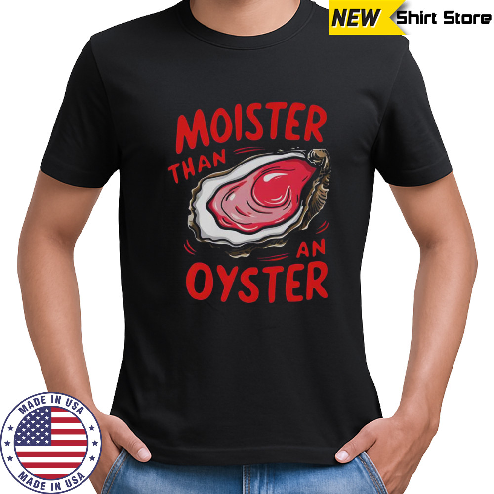 Moister Than An Oyster Shirt