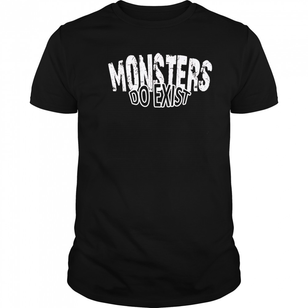 Monsters do exist shirt