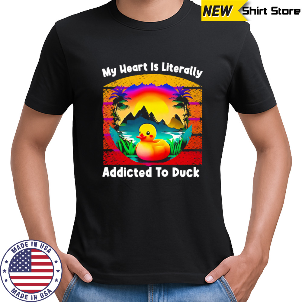 My Heart Is Literally Addicted To Duck shirt