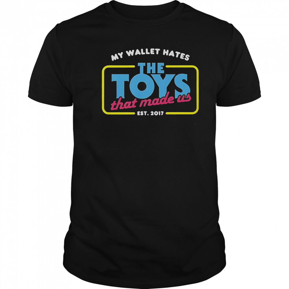 My Wallet Hates The Toys That Made Us Est 2017 T-Shirt