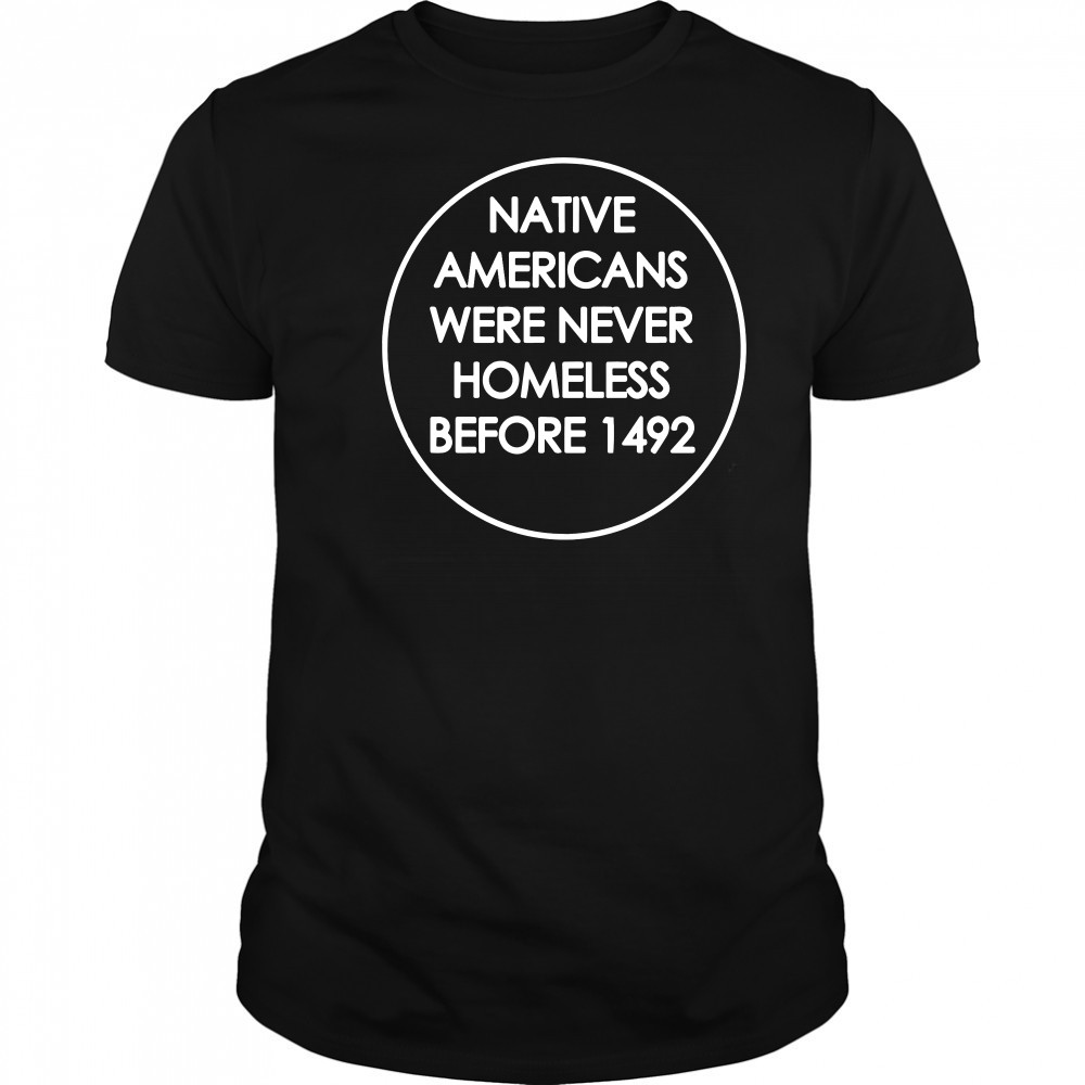 Native Americans were never homeless before 1492 t-shirt