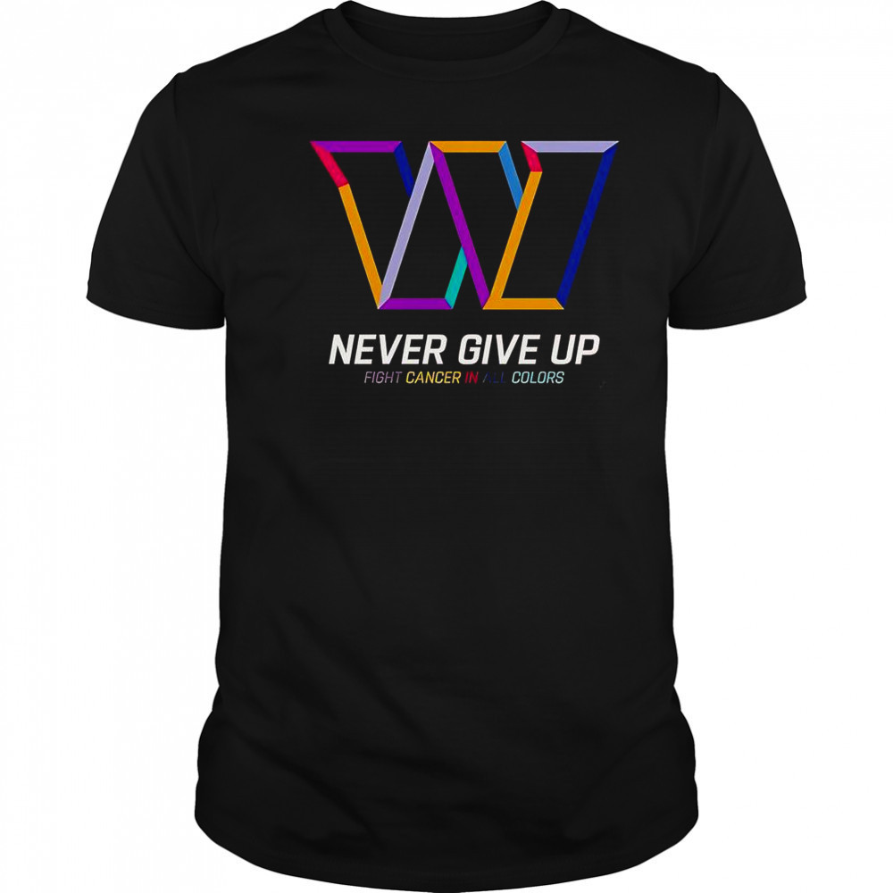 Never Give Up Fight Cancer In All Colors Washington Commanders T-Shirt