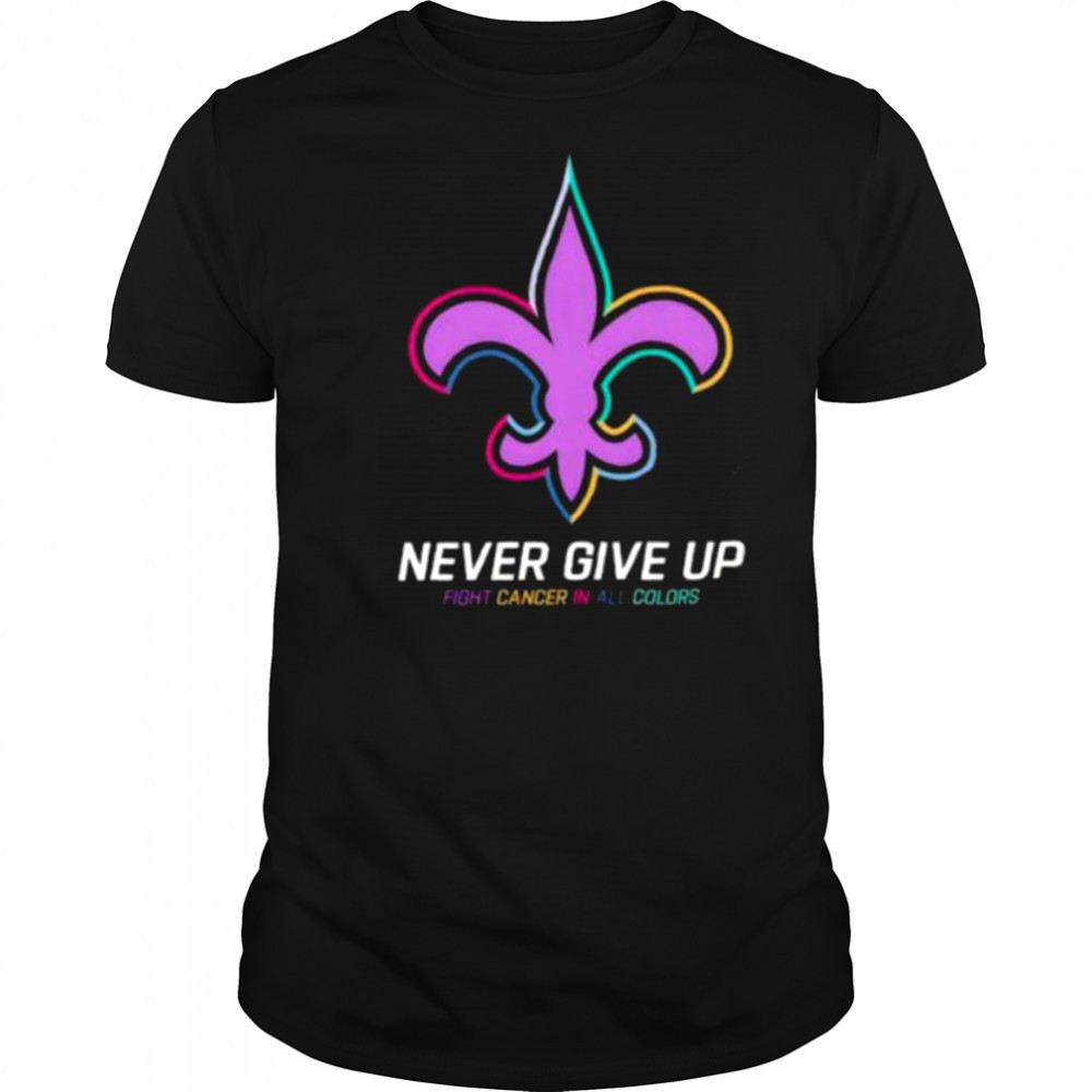 New Orleans Saints never give up Fight Cancer in all colors Shirt