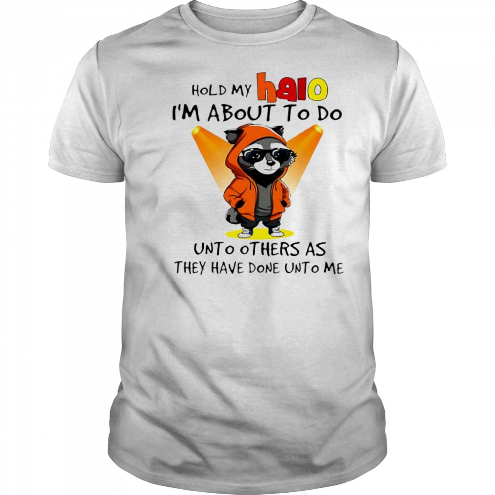Nice Raccoon hold my halo I’m about to do unto other as they have done unto me shirt