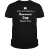 No I Do Not Want A Souvenir Cup Thank You shirt