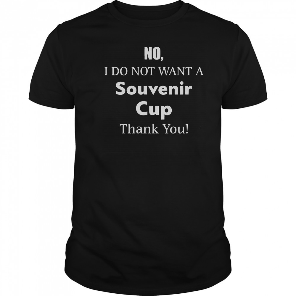 No I Do Not Want A Souvenir Cup Thank You T-Shirt