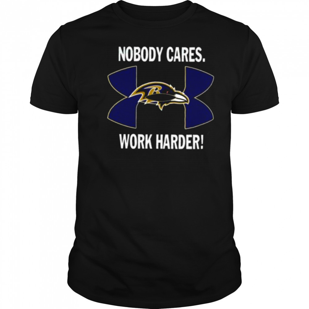 Nobody Care Baltimore Ravens Work Harder Shirt