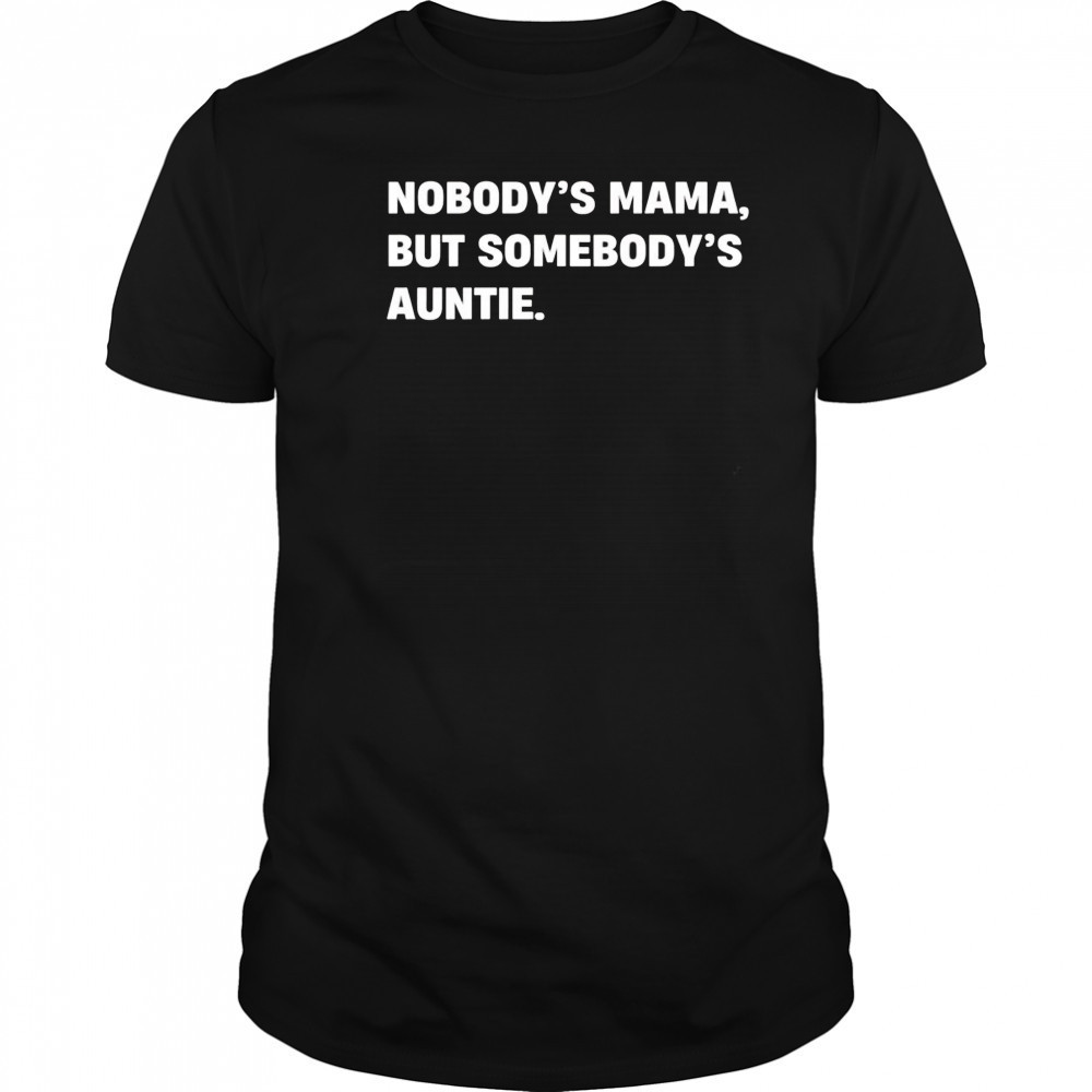 Nobody’s Mama But Somebody’s Auntie Shirt