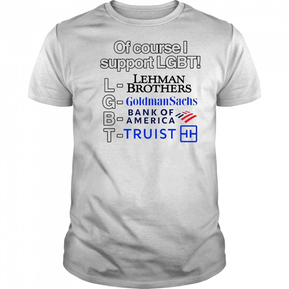 Of course support LGBT Lehman Brothers Goldman Sachs Bank of America Truist shirt
