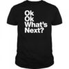 Ok Ok What’s Next shirt