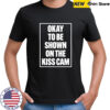 Okay To Be Shown On The Kiss Cam shirt