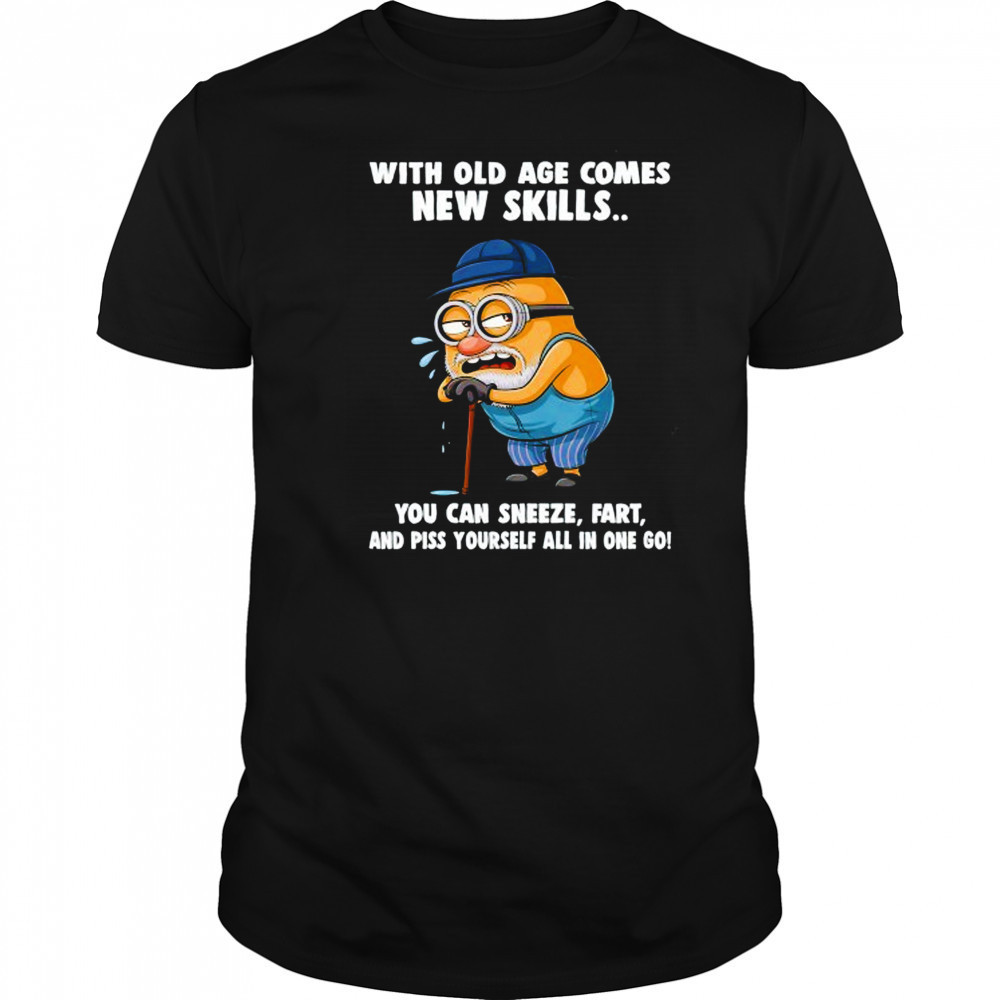 Old Minion with old age comes new skills you can sneeze fart and piss yourself all in one go shirt