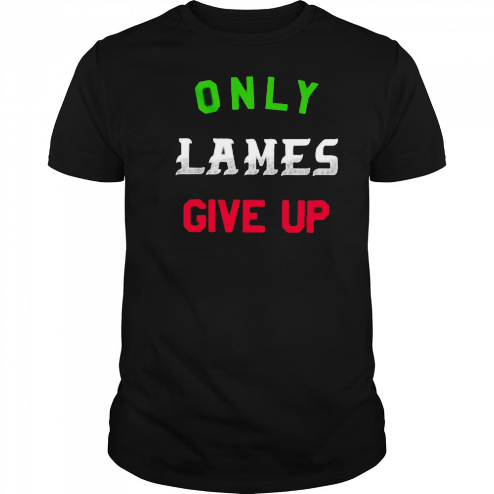 Only lames give up shirt