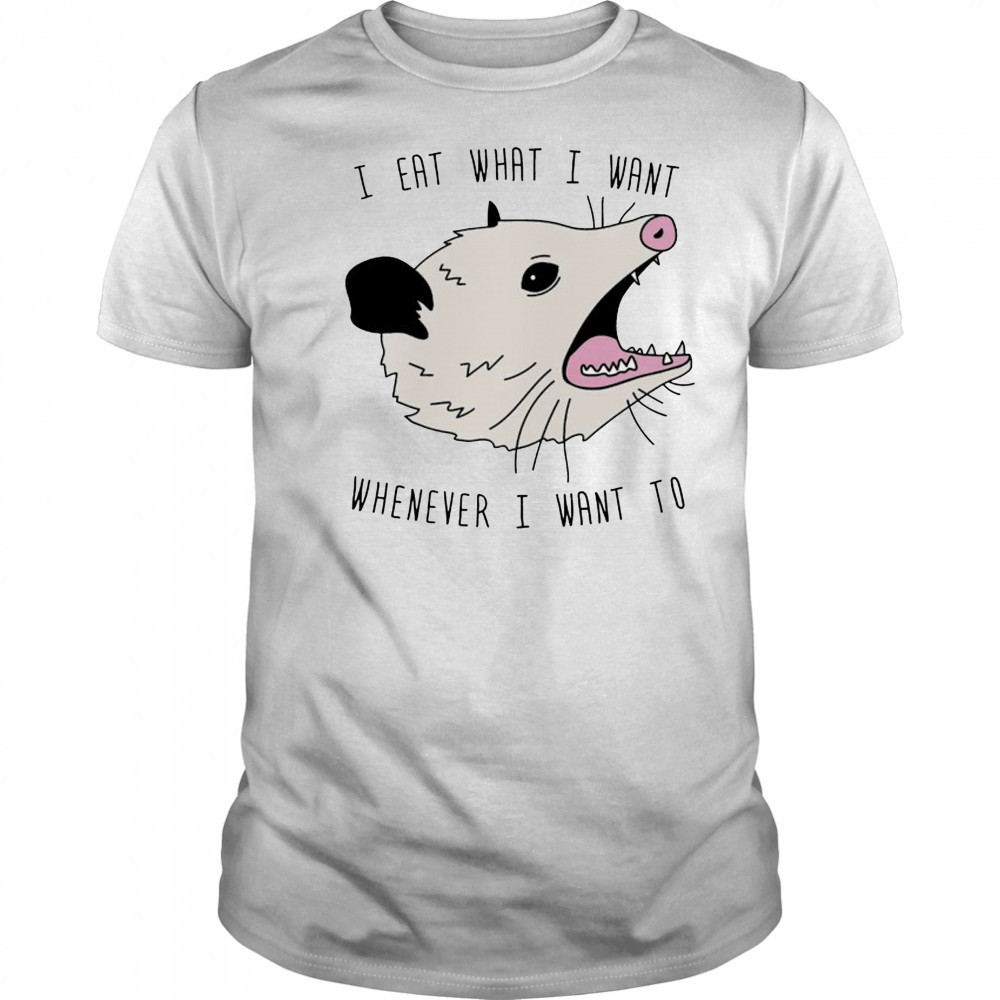 Opossum I eat what I want whenever I want to shirt