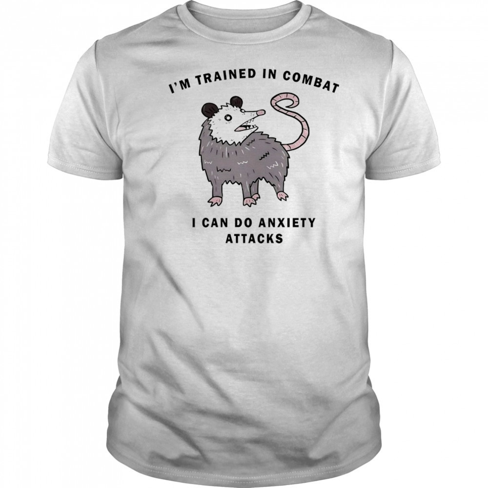 Opossum I’m trained in combat I can do anxiety attacks shirt