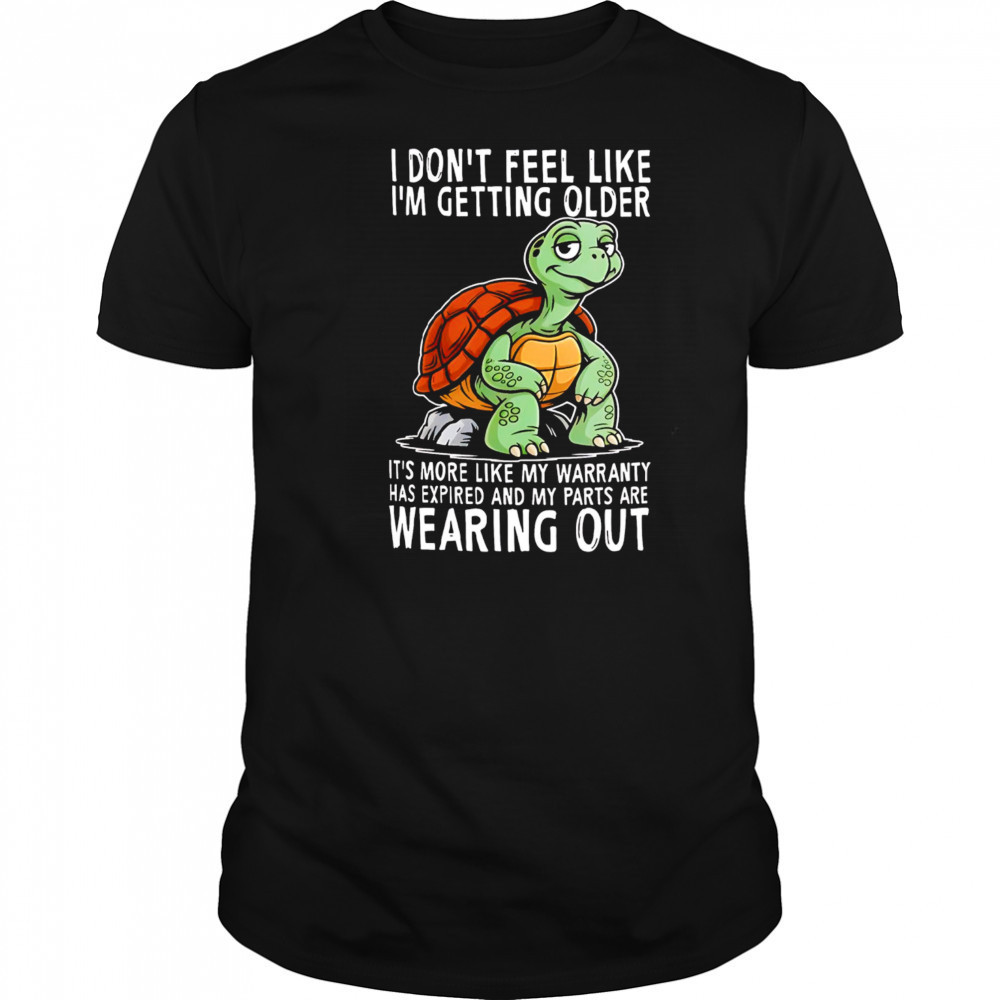 Original Turtle I don’t feel like I’m getting older it’s more shirt
