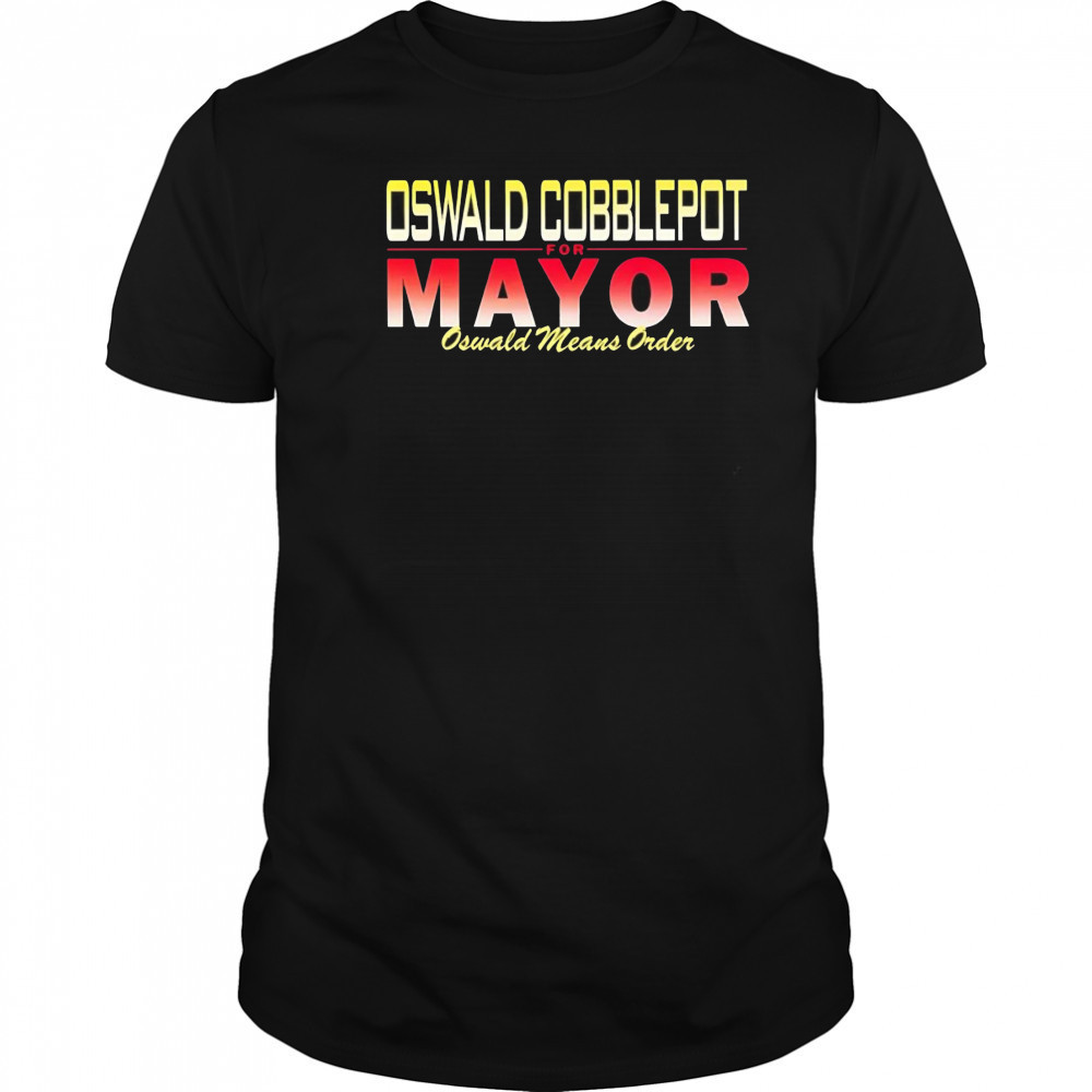 Oswald Cobblepot for Mayor Oswald means order shirt