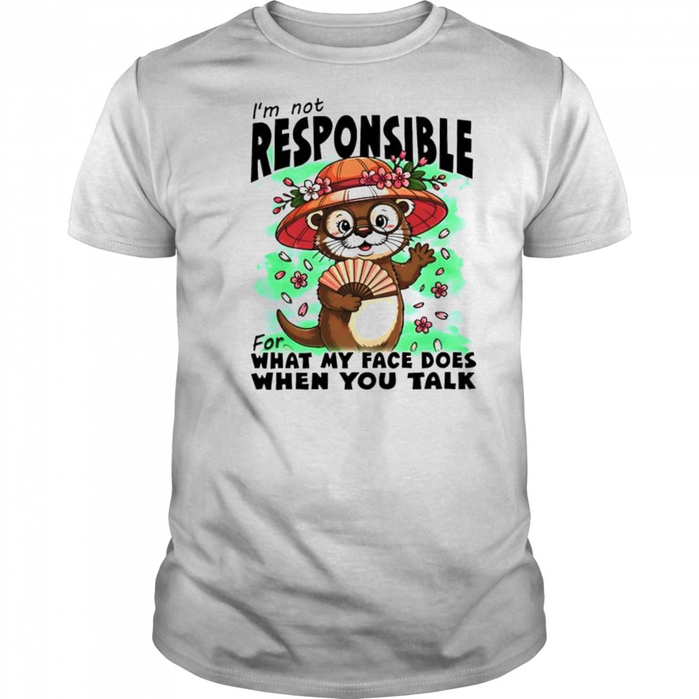 Otter I’m Not Responsible For What My Face Does When You Talk shirt