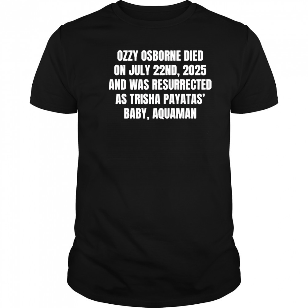 Ozzy osborne died on july 22nd 2025 and was resurrected as trisha payatas baby aquaman shirt