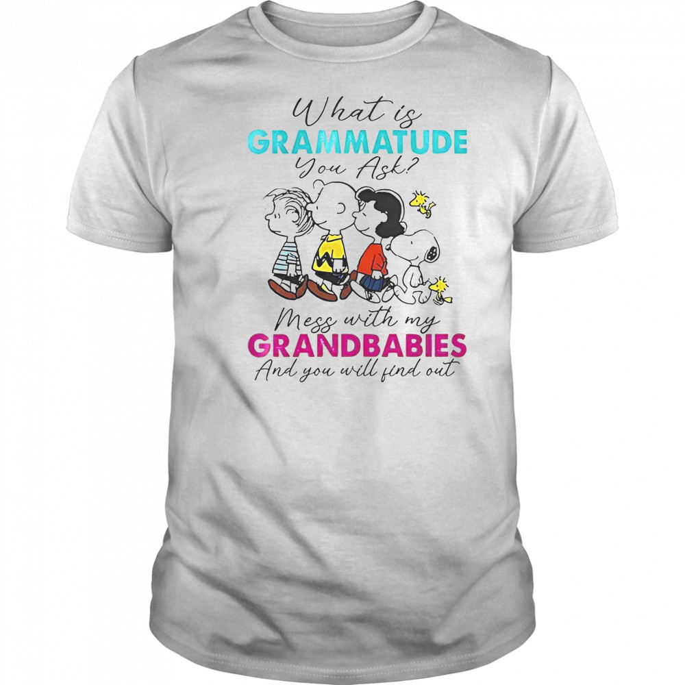 Peanuts What Is Grammatude You Ask Mess With My Grandbabies And You Will Find Out T-Shirt