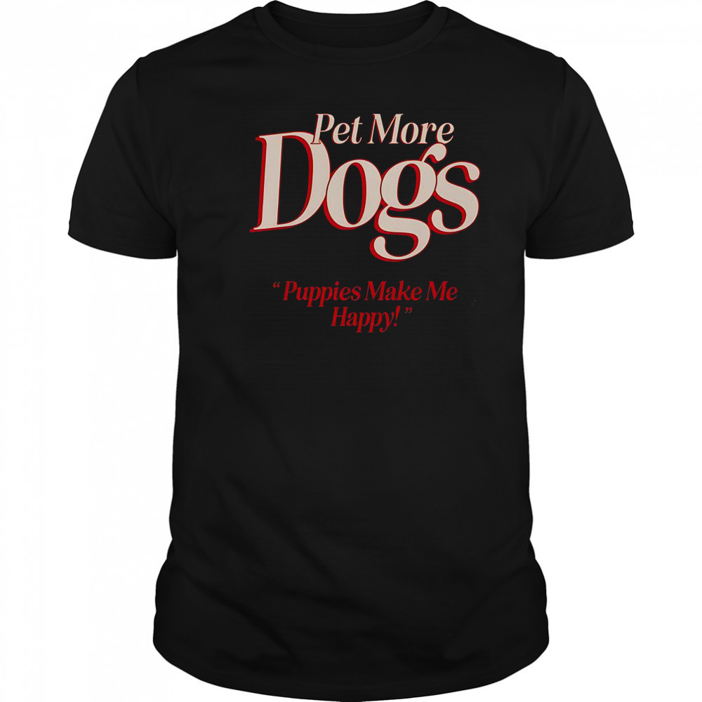 Pet More Dogs Puppies Make Me Happy T-Shirt