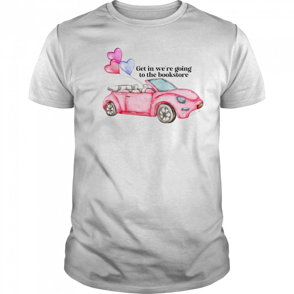 Pink car get in we’re going to the bookstore shirt