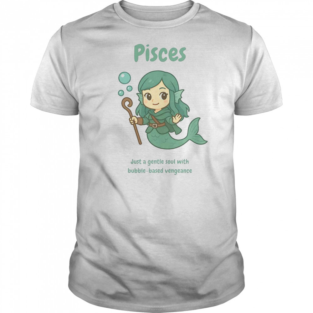 Pisces The Water Nymph Just A Gentle Soul With Bubble-Based Vengeance T-Shirt