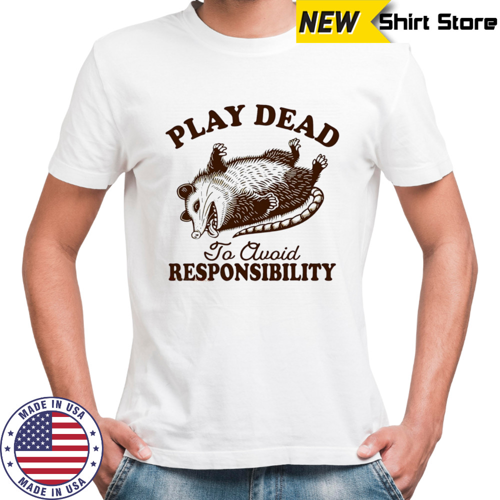 Play dead to avoid responsibility shirt