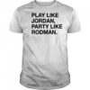 Play Like Jordan Party Like Rodman shirt