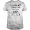 Please do not confuse your google search with my medical degree shirt