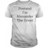 Pretend I’m Alexander The Great T-Shirt