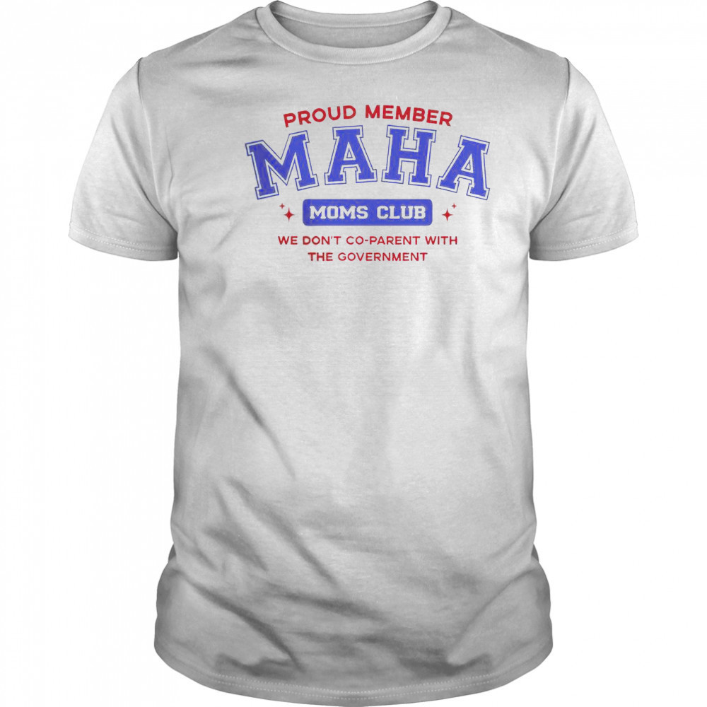 Proud Member Maha Moms Club We Don’t Co-Parent With The Government T-Shirt