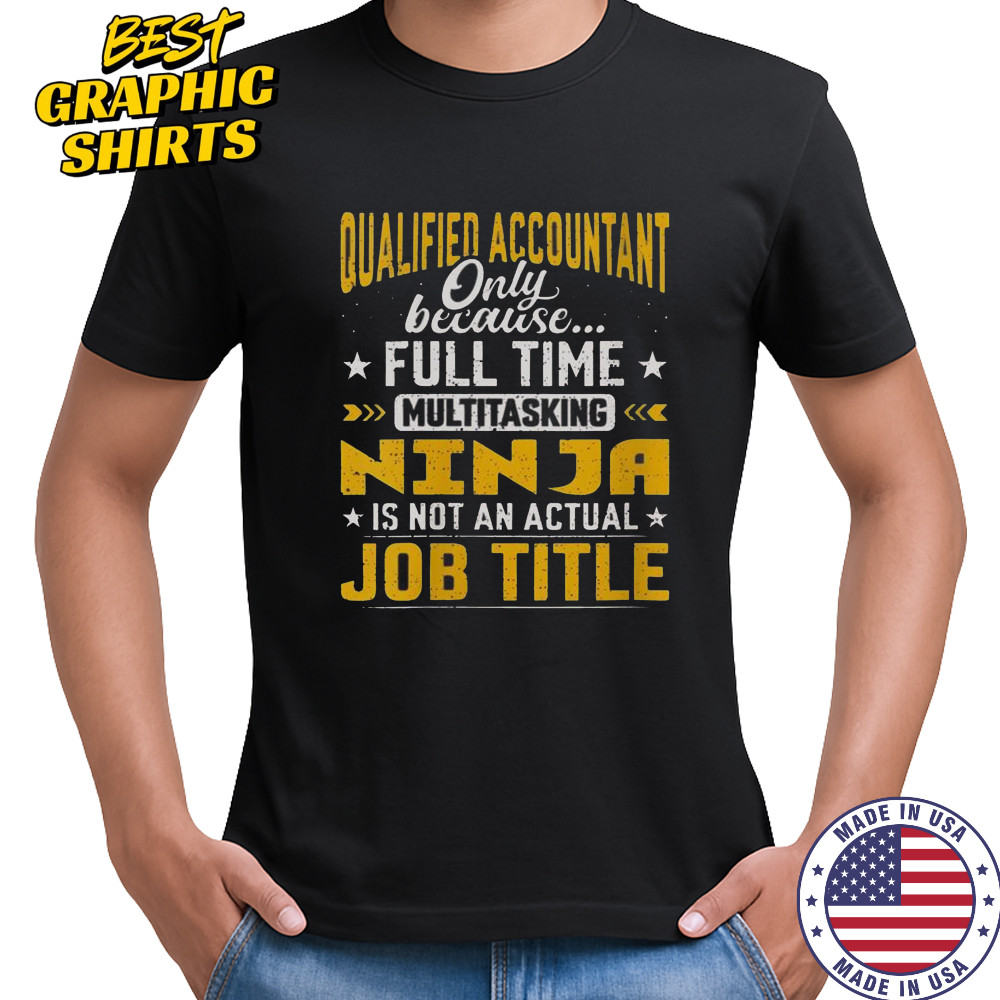 Qualified Accountant Only Because Full Time Multitasking Ninja Is Not An Actual Job Title T-Shirt
