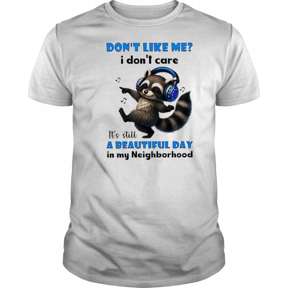 Raccoon don’t like me I don’t care it’s still a beautiful day in my neighborhood shirt