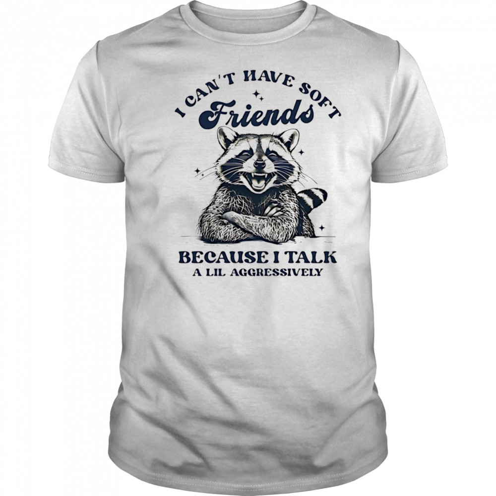 Raccoon I can’t have soft friends because I talk a lil aggressively shirt
